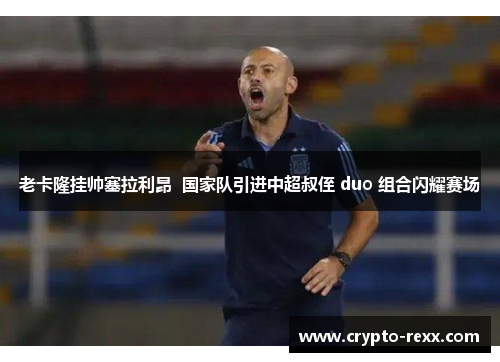 老卡隆挂帅塞拉利昂  国家队引进中超叔侄 duo 组合闪耀赛场